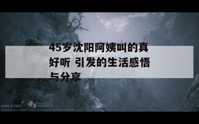 45岁沈阳阿姨叫的真好听 引发的生活感悟与分享