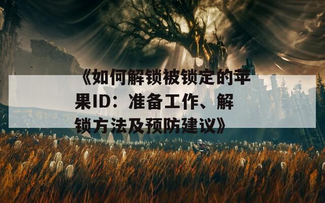 《如何解锁被锁定的苹果ID：准备工作、解锁方法及预防建议》