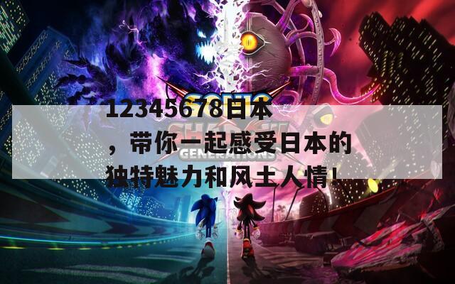 12345678日本，带你一起感受日本的独特魅力和风土人情！
