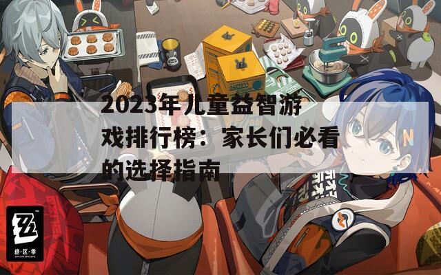 2023年儿童益智游戏排行榜：家长们必看的选择指南