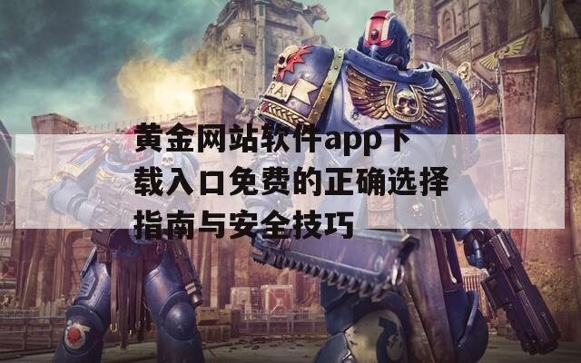 黄金网站软件app下载入口免费的正确选择指南与安全技巧