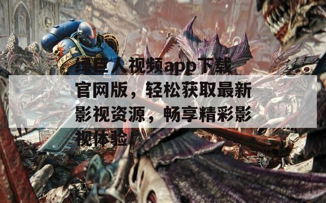 绿巨人视频app下载官网版，轻松获取最新影视资源，畅享精彩影视体验！
