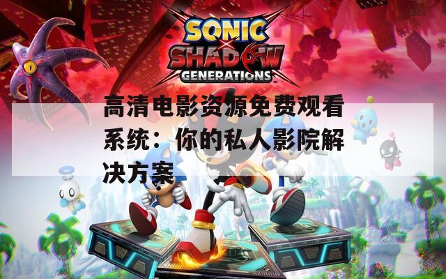 高清电影资源免费观看系统：你的私人影院解决方案