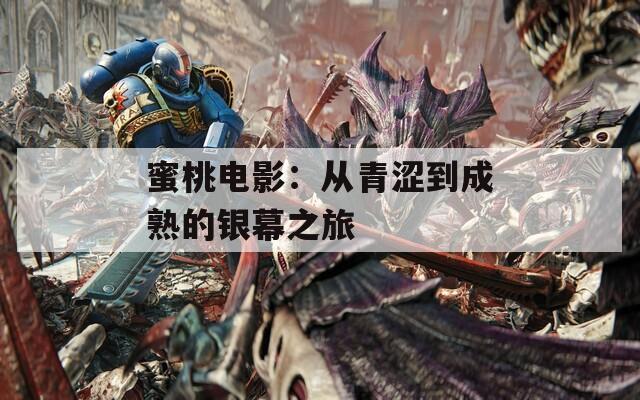 蜜桃电影：从青涩到成熟的银幕之旅
