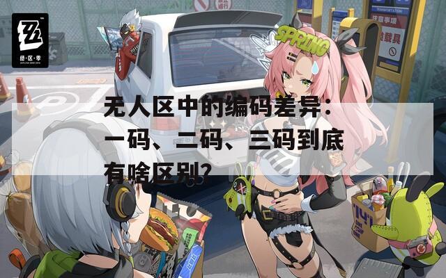 无人区中的编码差异：一码、二码、三码到底有啥区别？