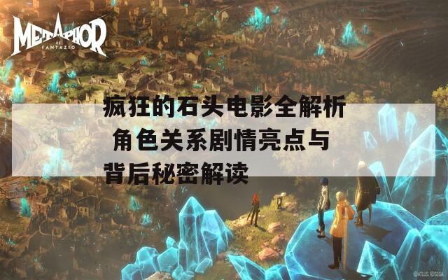疯狂的石头电影全解析 角色关系剧情亮点与背后秘密解读