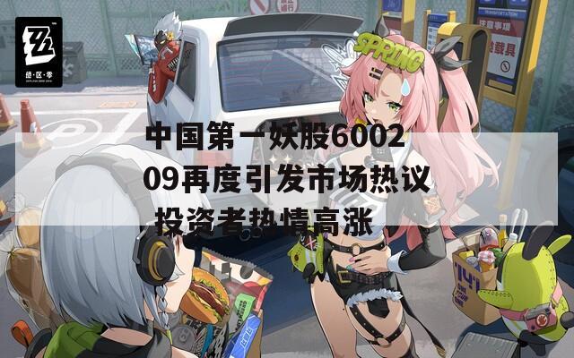 中国第一妖股600209再度引发市场热议 投资者热情高涨
