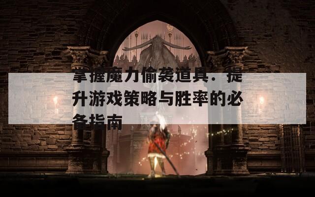 掌握魔力偷袭道具：提升游戏策略与胜率的必备指南