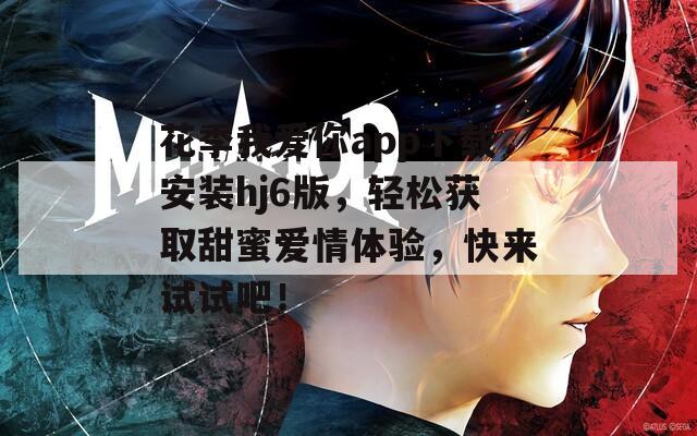 花季我爱你app下载安装hj6版，轻松获取甜蜜爱情体验，快来试试吧！