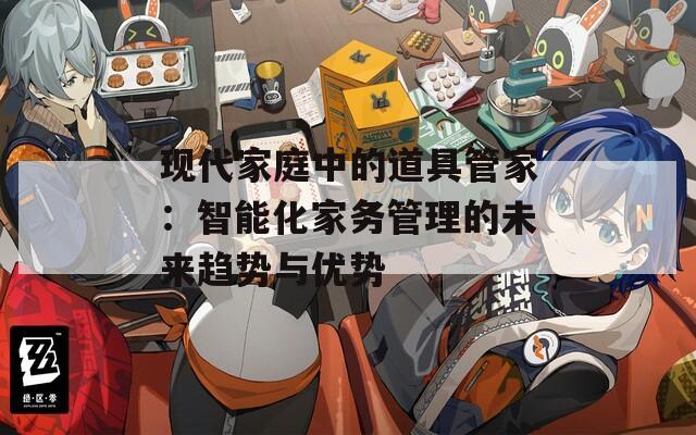 现代家庭中的道具管家：智能化家务管理的未来趋势与优势