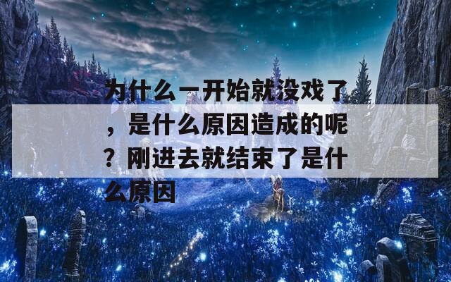为什么一开始就没戏了，是什么原因造成的呢？刚进去就结束了是什么原因