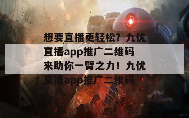 想要直播更轻松？九优直播app推广二维码来助你一臂之力！九优直播app推广二维码