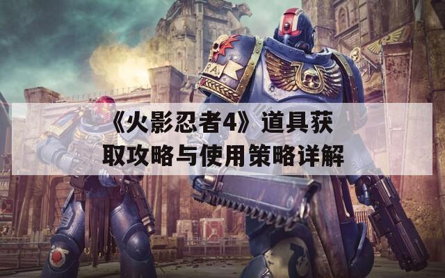 《火影忍者4》道具获取攻略与使用策略详解