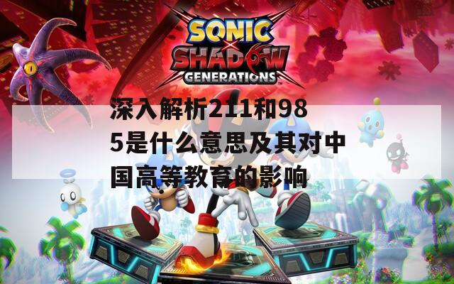 深入解析211和985是什么意思及其对中国高等教育的影响
