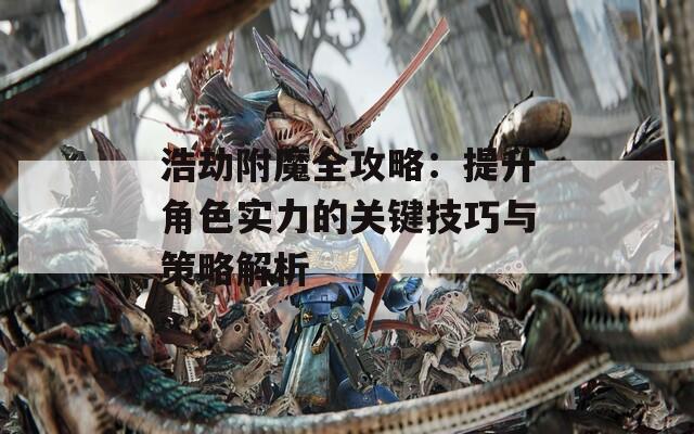 浩劫附魔全攻略：提升角色实力的关键技巧与策略解析