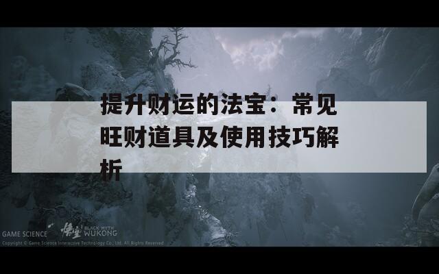 提升财运的法宝：常见旺财道具及使用技巧解析
