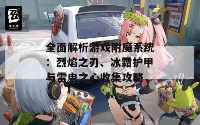 全面解析游戏附魔系统：烈焰之刃、冰霜护甲与雷电之心收集攻略