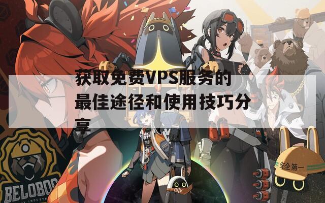 获取免费VPS服务的最佳途径和使用技巧分享