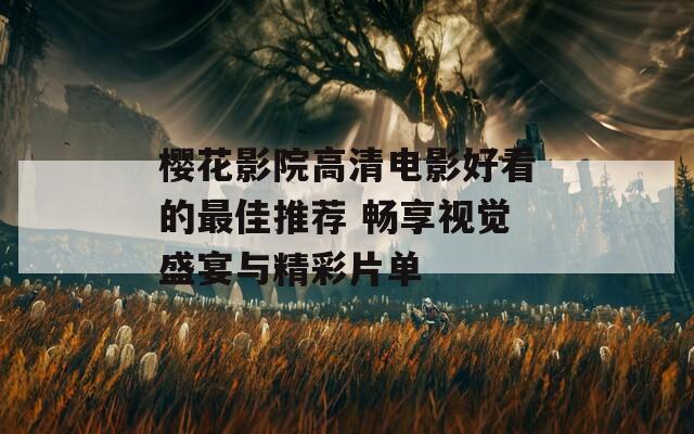 樱花影院高清电影好看的最佳推荐 畅享视觉盛宴与精彩片单