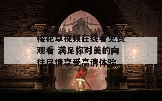 樱花草视频在线看免费观看 满足你对美的向往尽情享受高清体验