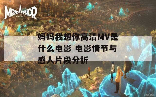 妈妈我想你高清MV是什么电影 电影情节与感人片段分析