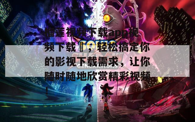 榴莲视频下载app视频下载汅，轻松搞定你的影视下载需求，让你随时随地欣赏精彩视频！