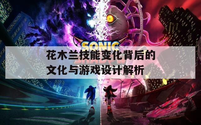 花木兰技能变化背后的文化与游戏设计解析