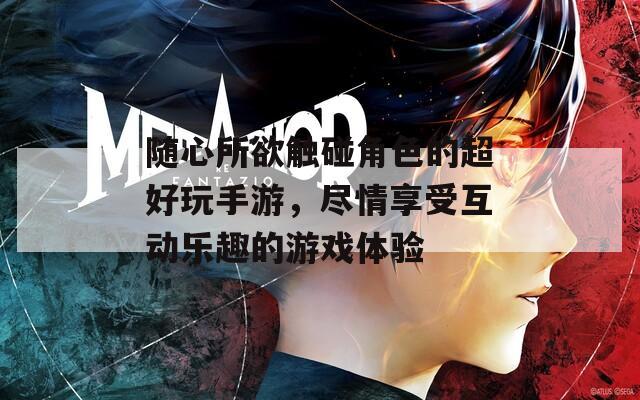 随心所欲触碰角色的超好玩手游，尽情享受互动乐趣的游戏体验