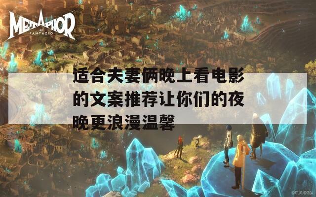 适合夫妻俩晚上看电影的文案推荐让你们的夜晚更浪漫温馨