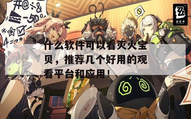 什么软件可以看灭火宝贝，推荐几个好用的观看平台和应用！