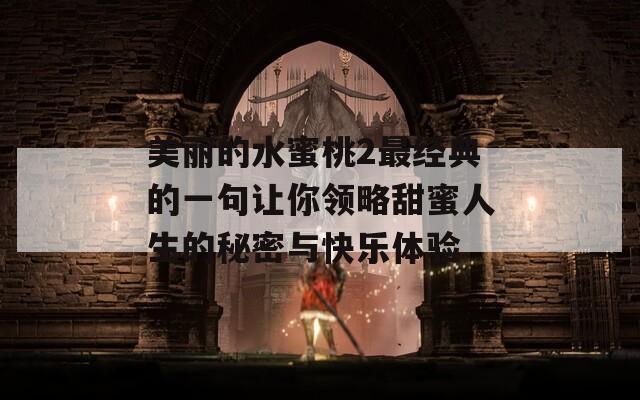 美丽的水蜜桃2最经典的一句让你领略甜蜜人生的秘密与快乐体验