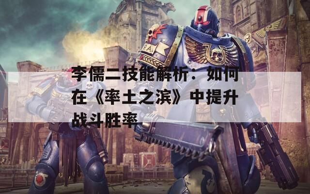 李儒二技能解析：如何在《率土之滨》中提升战斗胜率
