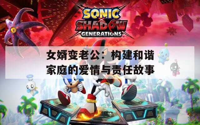 女婿变老公：构建和谐家庭的爱情与责任故事
