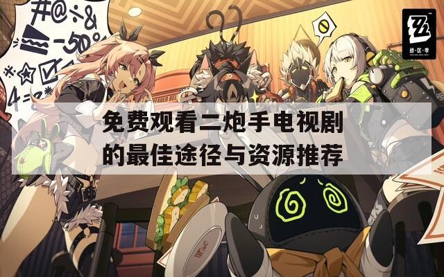 免费观看二炮手电视剧的最佳途径与资源推荐