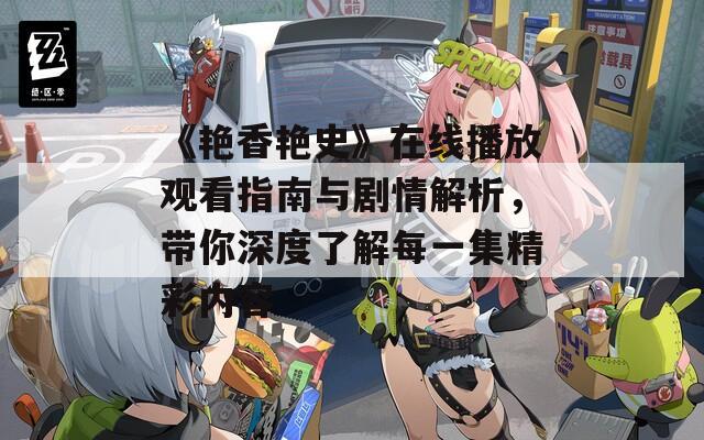 《艳香艳史》在线播放观看指南与剧情解析，带你深度了解每一集精彩内容