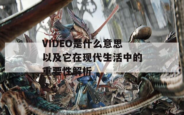 VIDEO是什么意思以及它在现代生活中的重要性解析