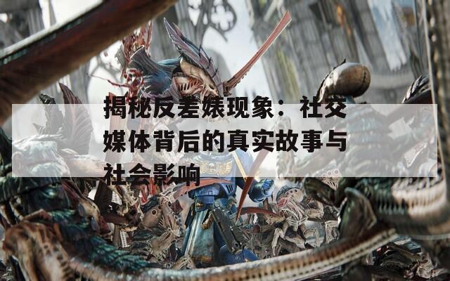 揭秘反差婊现象：社交媒体背后的真实故事与社会影响