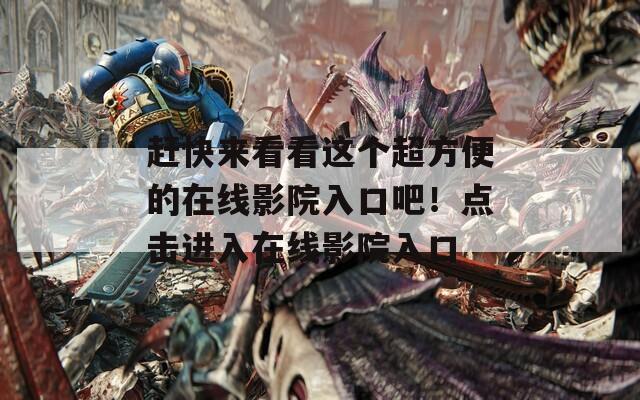 赶快来看看这个超方便的在线影院入口吧！点击进入在线影院入口
