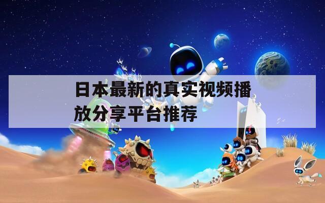 日本最新的真实视频播放分享平台推荐
