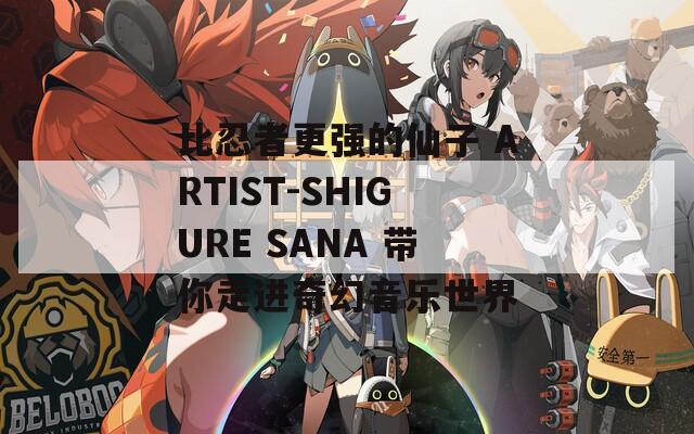 比忍者更强的仙子 ARTIST-SHIGURE SANA 带你走进奇幻音乐世界