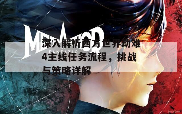 深入解析西方世界劫难4主线任务流程，挑战与策略详解