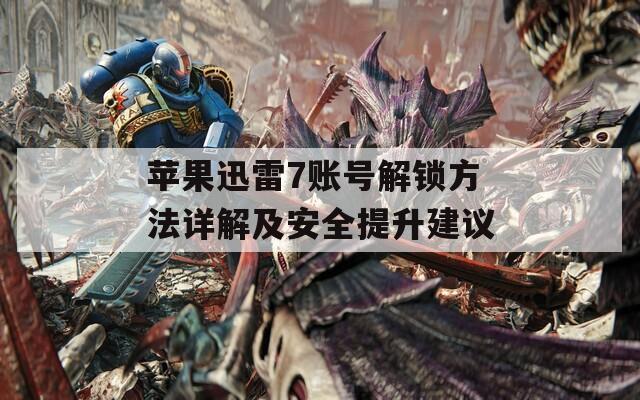 苹果迅雷7账号解锁方法详解及安全提升建议