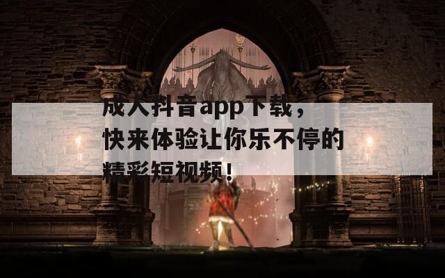 成人抖音app下载，快来体验让你乐不停的精彩短视频！