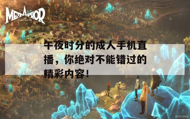 午夜时分的成人手机直播，你绝对不能错过的精彩内容！
