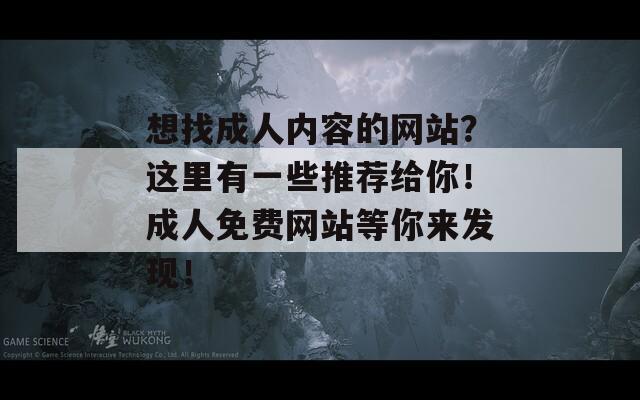 想找成人内容的网站？这里有一些推荐给你！成人免费网站等你来发现！