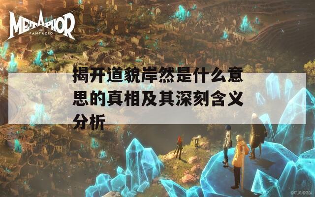 揭开道貌岸然是什么意思的真相及其深刻含义分析