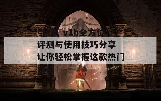引燃1 v1h全方位评测与使用技巧分享 让你轻松掌握这款热门设备