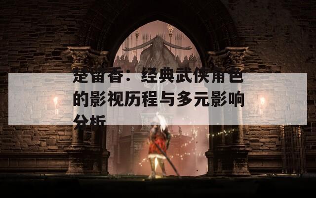楚留香：经典武侠角色的影视历程与多元影响分析