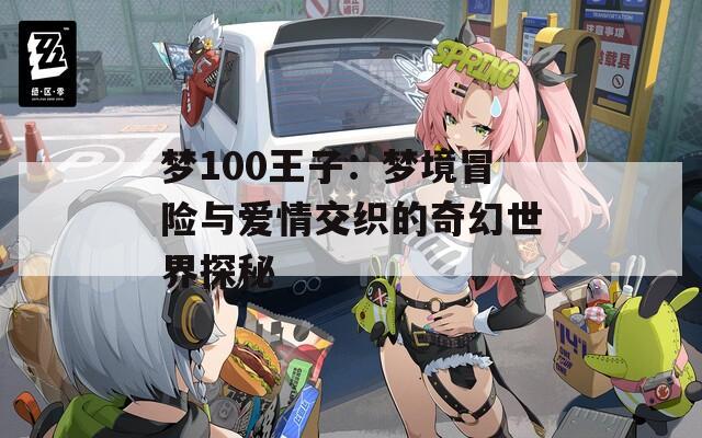 梦100王子：梦境冒险与爱情交织的奇幻世界探秘