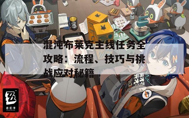 混沌布莱克主线任务全攻略：流程、技巧与挑战应对秘籍